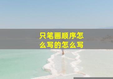 只笔画顺序怎么写的怎么写