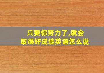 只要你努力了,就会取得好成绩英语怎么说