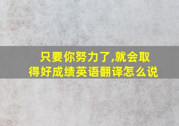 只要你努力了,就会取得好成绩英语翻译怎么说