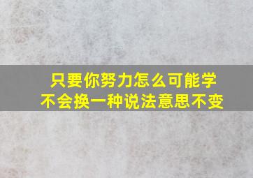 只要你努力怎么可能学不会换一种说法意思不变