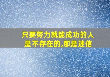 只要努力就能成功的人是不存在的,那是迷信