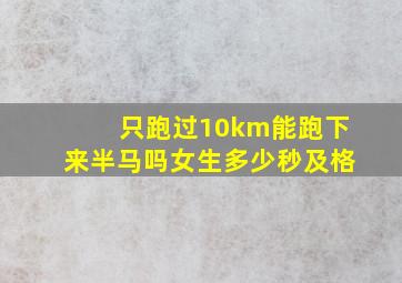 只跑过10km能跑下来半马吗女生多少秒及格