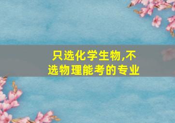 只选化学生物,不选物理能考的专业