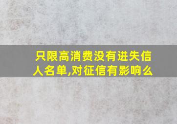 只限高消费没有进失信人名单,对征信有影响么