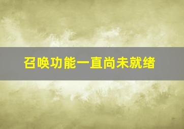 召唤功能一直尚未就绪