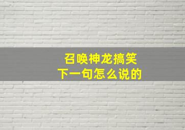 召唤神龙搞笑下一句怎么说的