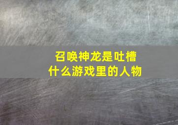 召唤神龙是吐槽什么游戏里的人物