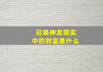 召唤神龙现实中的财富是什么