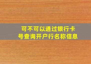 可不可以通过银行卡号查询开户行名称信息