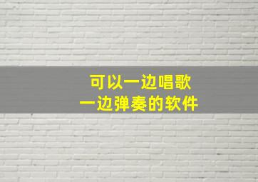 可以一边唱歌一边弹奏的软件