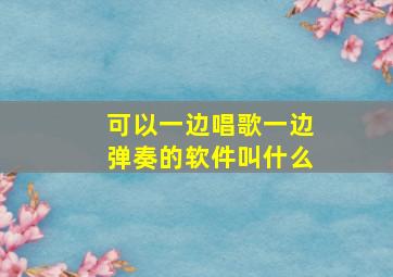 可以一边唱歌一边弹奏的软件叫什么