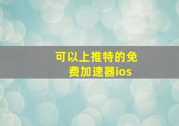 可以上推特的免费加速器ios