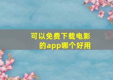 可以免费下载电影的app哪个好用