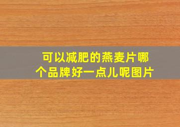 可以减肥的燕麦片哪个品牌好一点儿呢图片