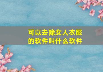 可以去除女人衣服的软件叫什么软件