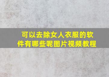 可以去除女人衣服的软件有哪些呢图片视频教程