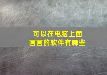 可以在电脑上面画画的软件有哪些