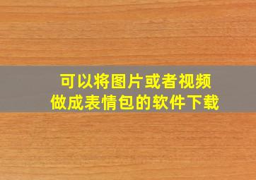 可以将图片或者视频做成表情包的软件下载