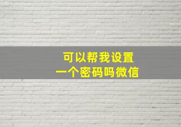 可以帮我设置一个密码吗微信