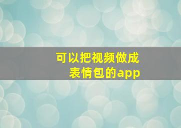 可以把视频做成表情包的app