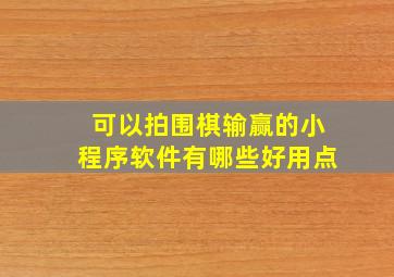 可以拍围棋输赢的小程序软件有哪些好用点