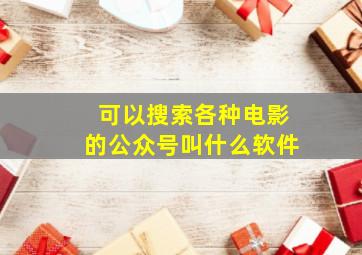 可以搜索各种电影的公众号叫什么软件