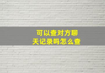 可以查对方聊天记录吗怎么查