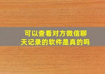 可以查看对方微信聊天记录的软件是真的吗