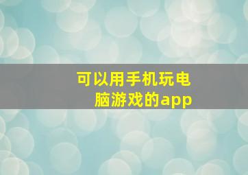 可以用手机玩电脑游戏的app