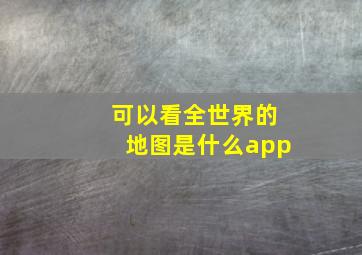 可以看全世界的地图是什么app