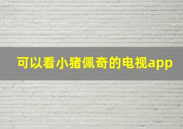 可以看小猪佩奇的电视app