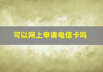 可以网上申请电信卡吗