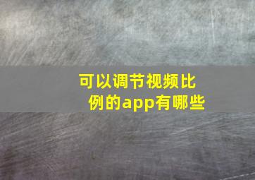 可以调节视频比例的app有哪些