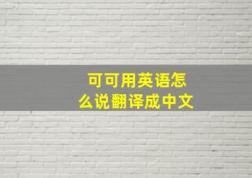 可可用英语怎么说翻译成中文