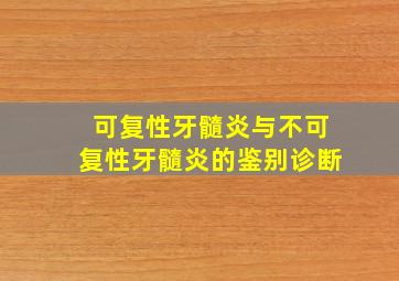 可复性牙髓炎与不可复性牙髓炎的鉴别诊断