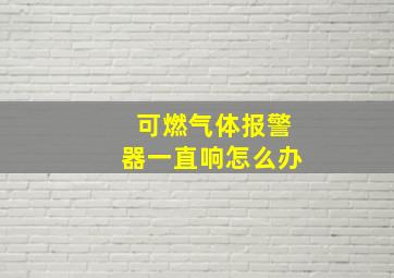 可燃气体报警器一直响怎么办