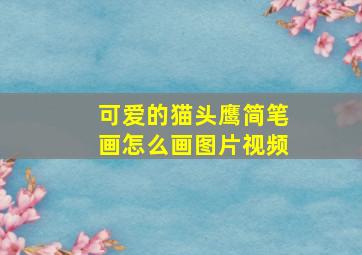 可爱的猫头鹰简笔画怎么画图片视频