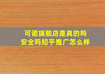 可诺旗舰店是真的吗安全吗知乎推广怎么样