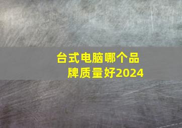 台式电脑哪个品牌质量好2024