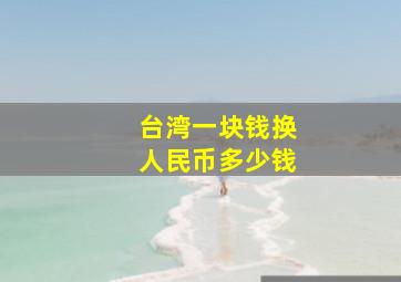 台湾一块钱换人民币多少钱