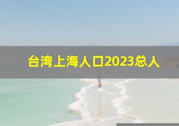 台湾上海人口2023总人