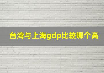 台湾与上海gdp比较哪个高