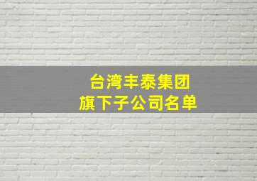 台湾丰泰集团旗下子公司名单