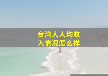 台湾人人均收入情况怎么样