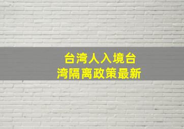 台湾人入境台湾隔离政策最新