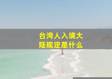 台湾人入境大陆规定是什么