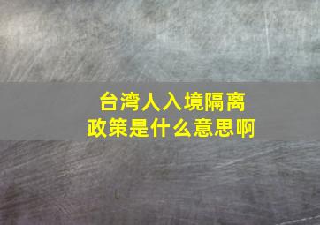 台湾人入境隔离政策是什么意思啊