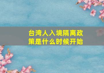 台湾人入境隔离政策是什么时候开始