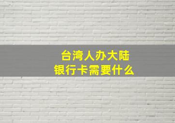 台湾人办大陆银行卡需要什么