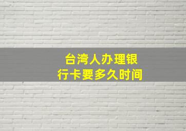 台湾人办理银行卡要多久时间